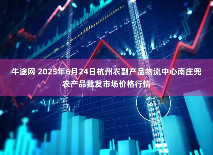 牛途网 2025年6月24日杭州农副产品物流中心南庄兜农产品批发市场价格行情