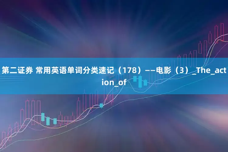 第二证券 常用英语单词分类速记（178）——电影（3）_The_action_of