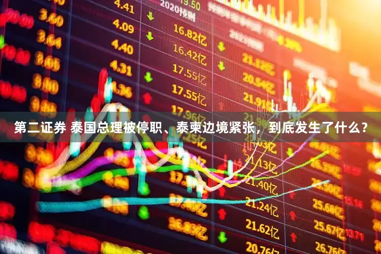 第二证券 泰国总理被停职、泰柬边境紧张，到底发生了什么？