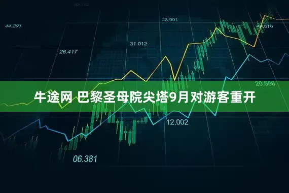 牛途网 巴黎圣母院尖塔9月对游客重开