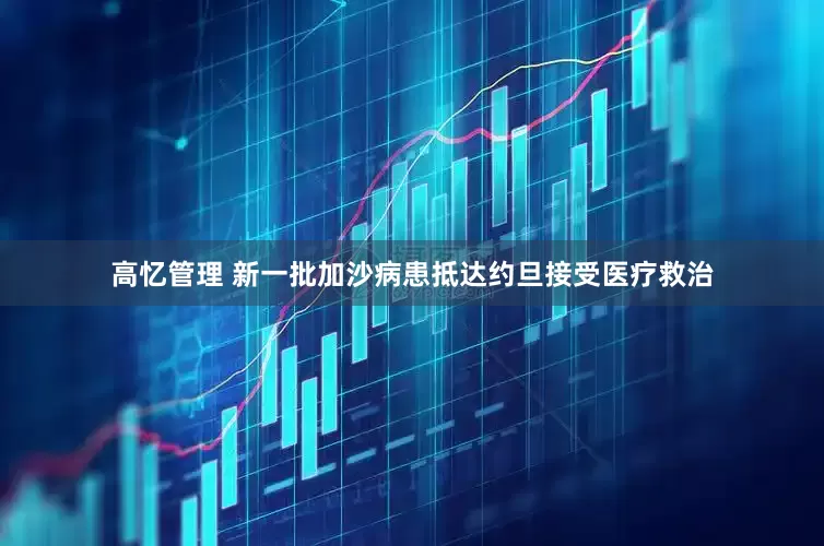 高忆管理 新一批加沙病患抵达约旦接受医疗救治