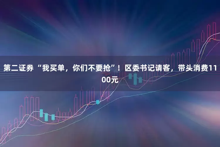 第二证券 “我买单，你们不要抢”！区委书记请客，带头消费1100元