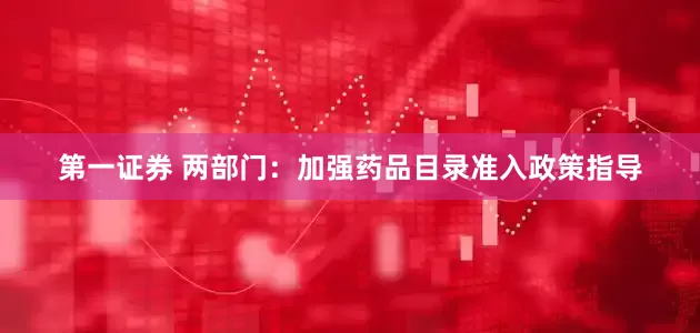 第一证券 两部门：加强药品目录准入政策指导