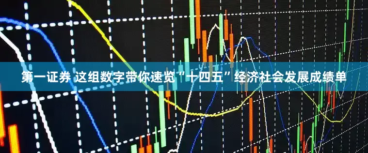 第一证券 这组数字带你速览“十四五”经济社会发展成绩单