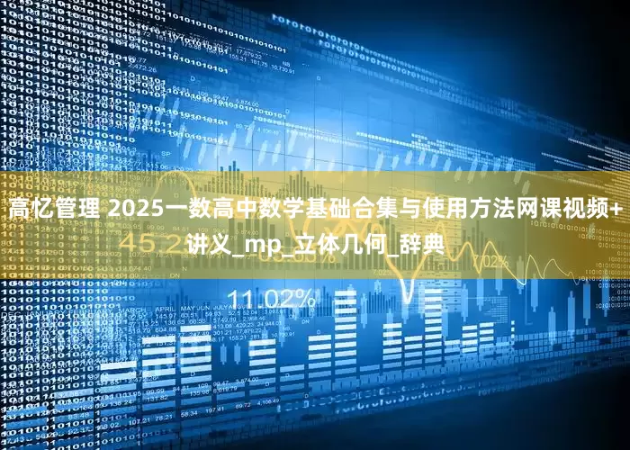 高忆管理 2025一数高中数学基础合集与使用方法网课视频+讲义_mp_立体几何_辞典