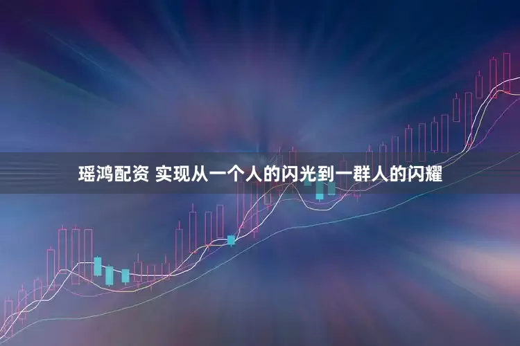 瑶鸿配资 实现从一个人的闪光到一群人的闪耀