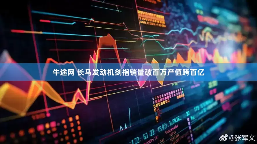 牛途网 长马发动机剑指销量破百万产值跨百亿
