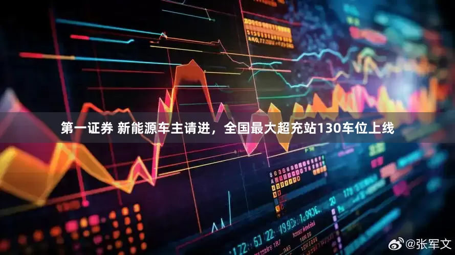 第一证券 新能源车主请进，全国最大超充站130车位上线