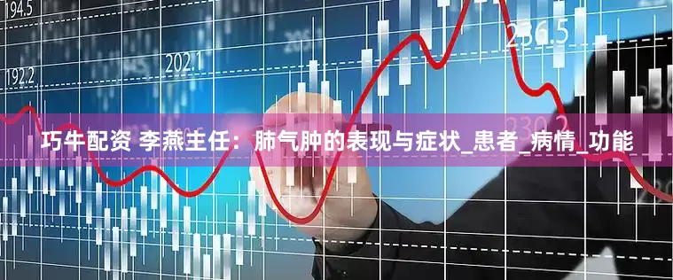 巧牛配资 李燕主任：肺气肿的表现与症状_患者_病情_功能