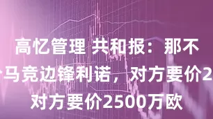 高忆管理 共和报：那不勒斯询价马竞边锋利诺，对方要价2500万欧