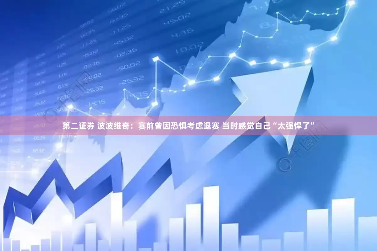 第二证券 波波维奇：赛前曾因恐惧考虑退赛 当时感觉自己“太强悍了”
