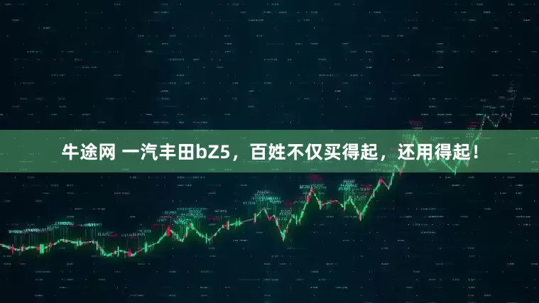 牛途网 一汽丰田bZ5，百姓不仅买得起，还用得起！