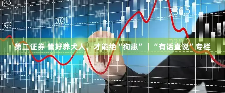 第二证券 管好养犬人，才能绝“狗患”｜“有话直说”专栏