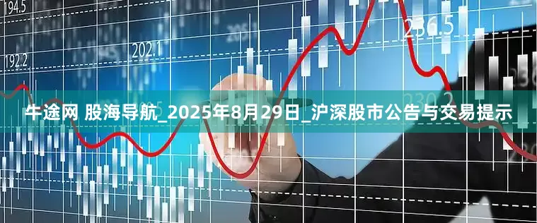 牛途网 股海导航_2025年8月29日_沪深股市公告与交易提示