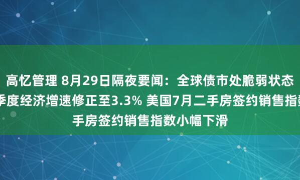 高忆管理 8月29日隔夜要闻：全球债市处脆弱状态 美国第二季度经济增速修正至3.3% 美国7月二手房签约销售指数小幅下滑