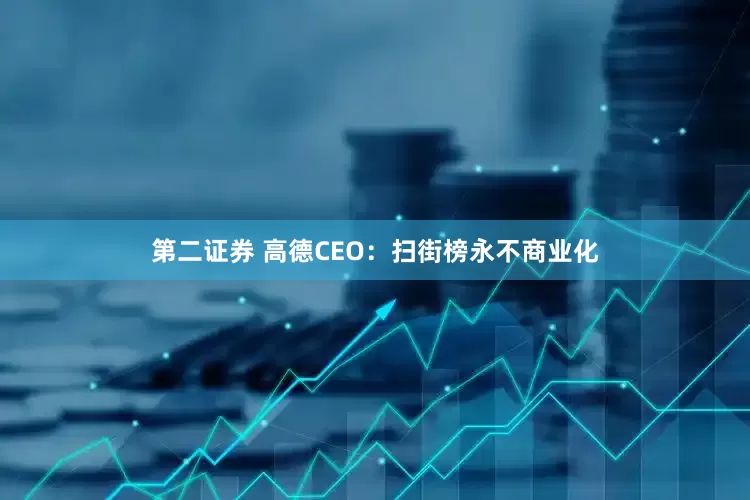 第二证券 高德CEO：扫街榜永不商业化