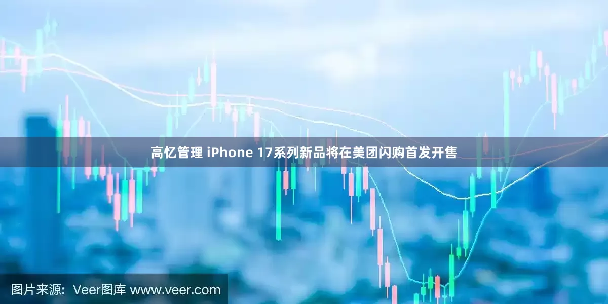 高忆管理 iPhone 17系列新品将在美团闪购首发开售
