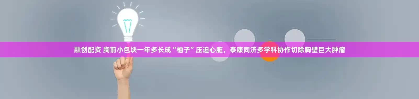 融创配资 胸前小包块一年多长成“柚子”压迫心脏，泰康同济多学科协作切除胸壁巨大肿瘤