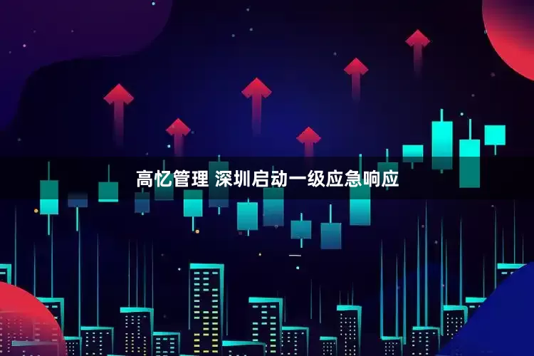高忆管理 深圳启动一级应急响应