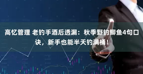 高忆管理 老钓手酒后透漏：秋季野钓鲫鱼4句口诀，新手也能半天钓满桶！