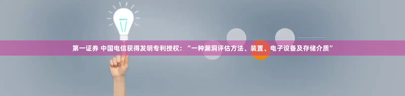 第一证券 中国电信获得发明专利授权：“一种漏洞评估方法、装置、电子设备及存储介质”