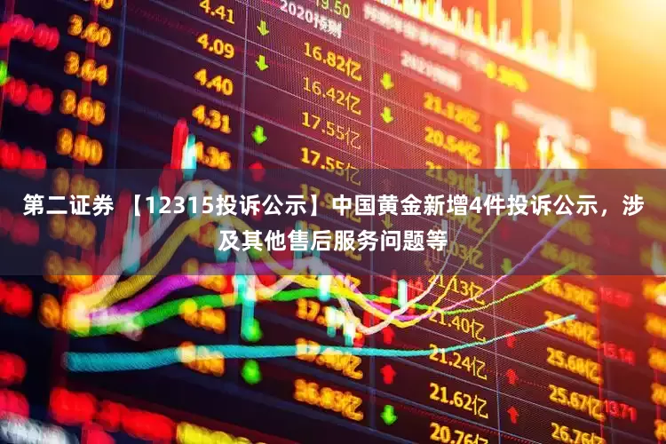 第二证券 【12315投诉公示】中国黄金新增4件投诉公示，涉及其他售后服务问题等