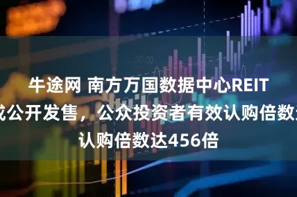 牛途网 南方万国数据中心REIT成功完成公开发售，公众投资者有效认购倍数达456倍