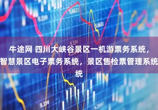 牛途网 四川大峡谷景区一机游票务系统，智慧景区电子票务系统，景区售检票管理系统