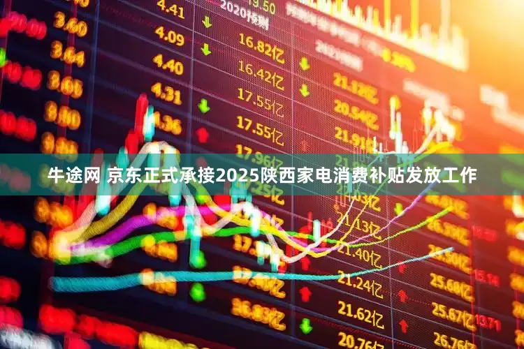牛途网 京东正式承接2025陕西家电消费补贴发放工作