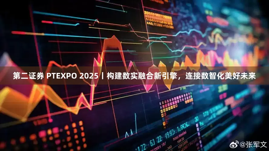 第二证券 PTEXPO 2025丨构建数实融合新引擎，连接数智化美好未来