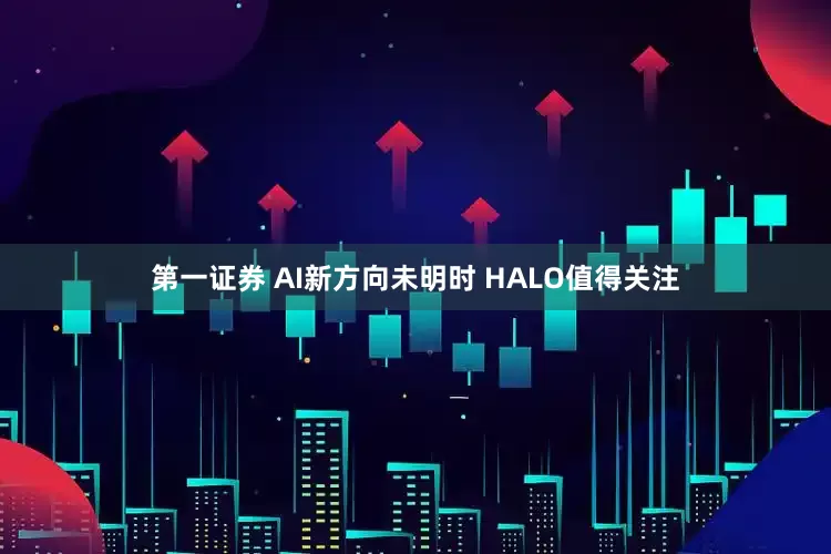 第一证券 AI新方向未明时 HALO值得关注