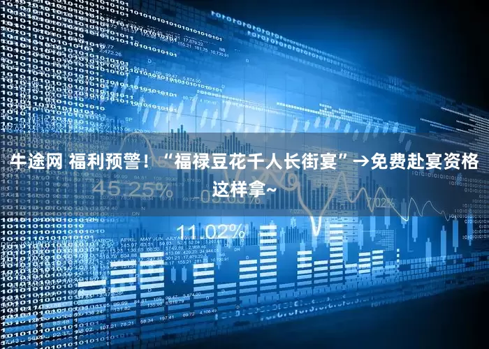 牛途网 福利预警！“福禄豆花千人长街宴”→免费赴宴资格这样拿~