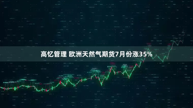 高忆管理 欧洲天然气期货7月份涨35%