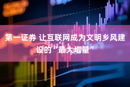 第一证券 让互联网成为文明乡风建设的“最大增量”